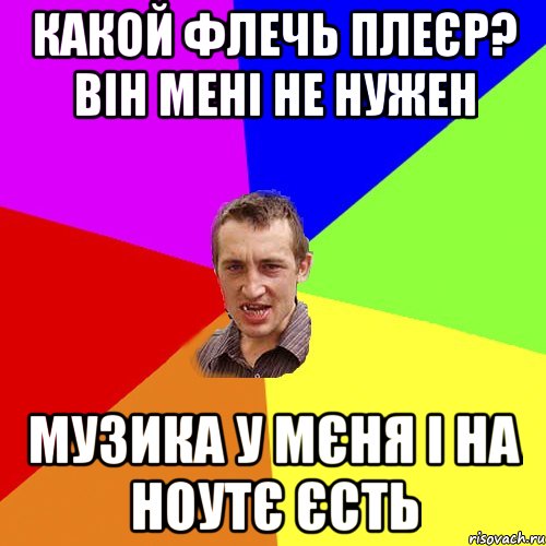 какой флечь плеєр? він мені не нужен музика у мєня і на ноутє єсть, Мем Чоткий паца