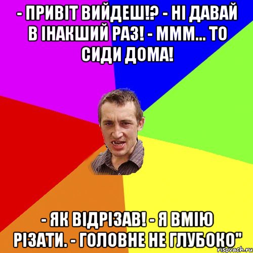 - привіт вийдеш!? - ні давай в інакший раз! - ммм... то сиди дома! - як відрізав! - я вмію різати. - головне не глубоко", Мем Чоткий паца