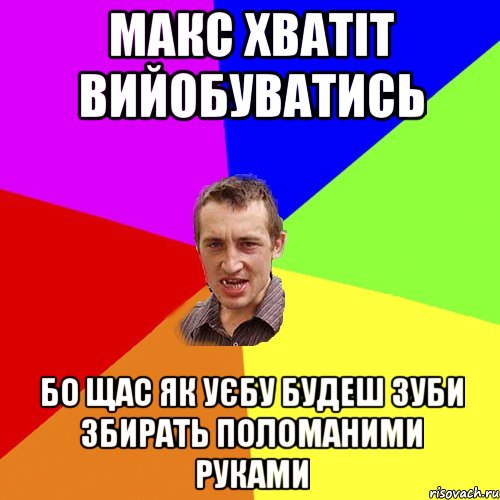 макс хватіт вийобуватись бо щас як уєбу будеш зуби збирать поломаними руками, Мем Чоткий паца