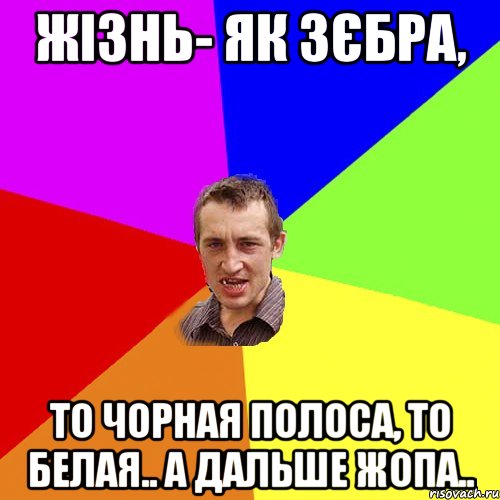 жізнь- як зєбра, то чорная полоса, то белая.. а дальше жопа.., Мем Чоткий паца