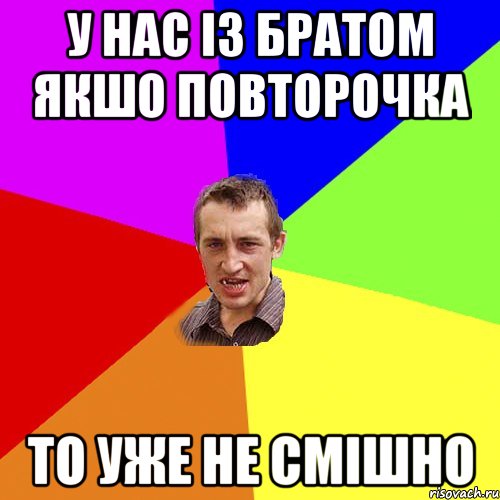 у нас із братом якшо повторочка то уже не смішно, Мем Чоткий паца