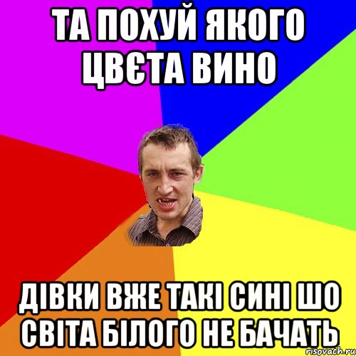 та похуй якого цвєта вино дівки вже такі сині шо світа білого не бачать, Мем Чоткий паца