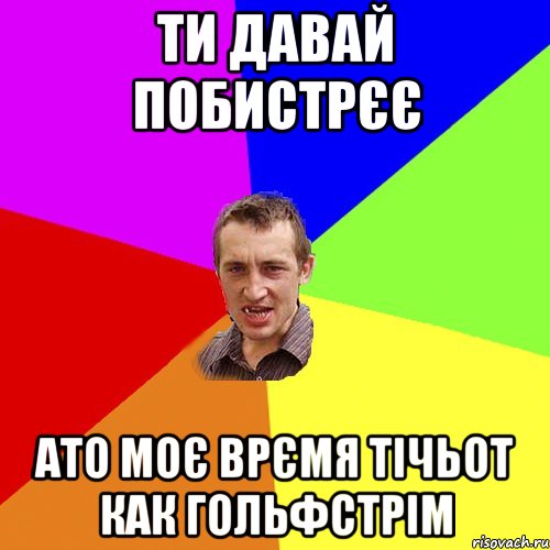 ти давай побистрєє ато моє врємя тічьот как гольфстрім, Мем Чоткий паца