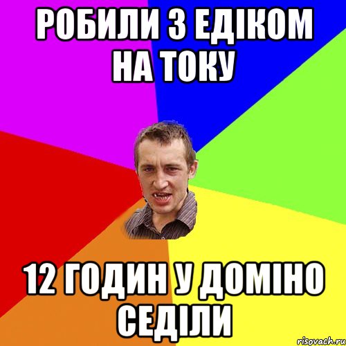 робили з едіком на току 12 годин у доміно седіли, Мем Чоткий паца