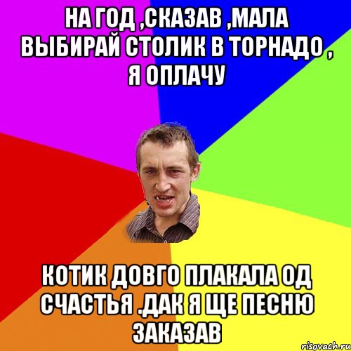 на год ,сказав ,мала выбирай столик в торнадо , я оплачу котик довго плакала од счастья .дак я ще песню заказав, Мем Чоткий паца