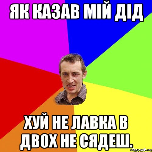 як казав мій дід хуй не лавка в двох не сядеш., Мем Чоткий паца