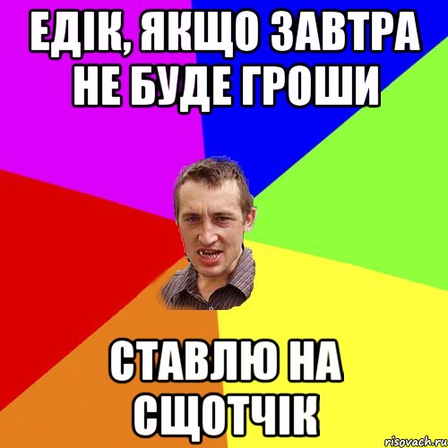 едік, якщо завтра не буде гроши ставлю на сщотчік, Мем Чоткий паца