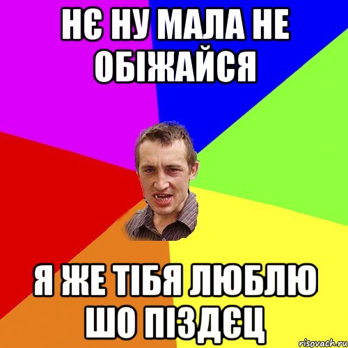 нє ну мала не обіжайся я же тібя люблю шо піздєц, Мем Чоткий паца