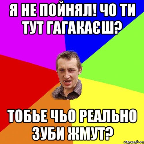 я не пойнял! чо ти тут гагакаєш? тобье чьо реально зуби жмут?, Мем Чоткий паца