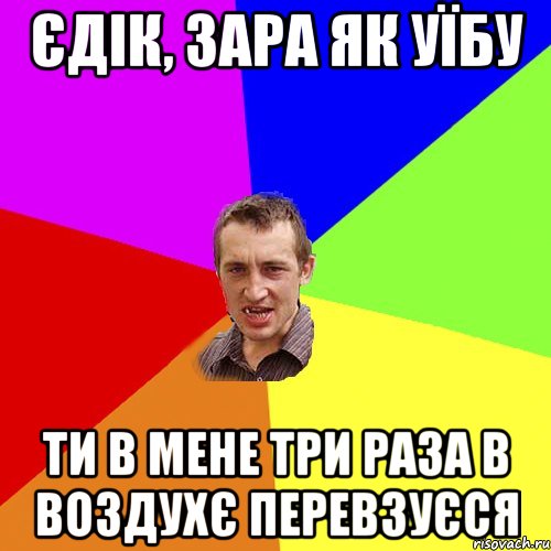 єдік, зара як уїбу ти в мене три раза в воздухє перевзуєся, Мем Чоткий паца