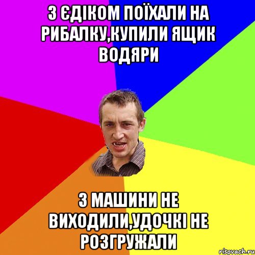 з єдіком поїхали на рибалку,купили ящик водяри з машини не виходили,удочкі не розгружали, Мем Чоткий паца