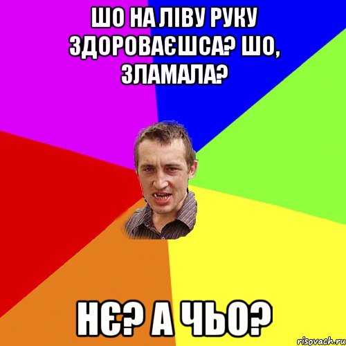 шо на ліву руку здороваєшса? шо, зламала? нє? а чьо?, Мем Чоткий паца