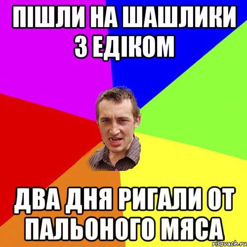 пішли на шашлики з едіком два дня ригали от пальоного мяса, Мем Чоткий паца