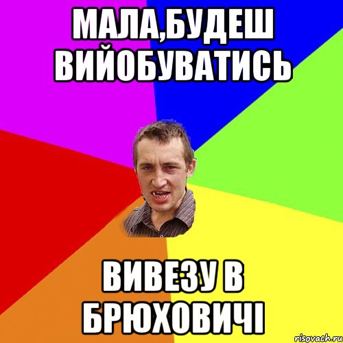 мала,будеш вийобуватись вивезу в брюховичі, Мем Чоткий паца