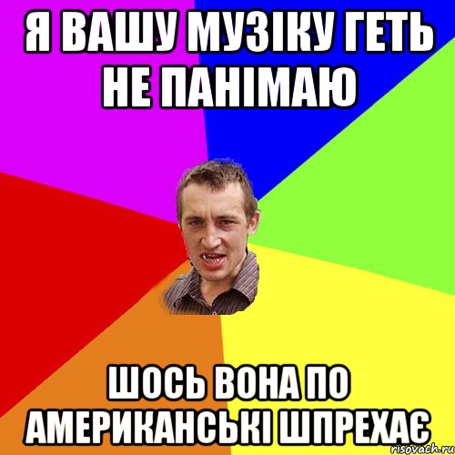 я вашу музіку геть не панімаю шось вона по американські шпрехає, Мем Чоткий паца