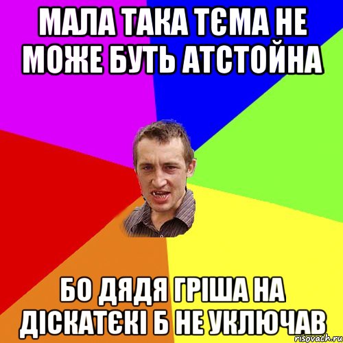 мала така тєма не може буть атстойна бо дядя гріша на діскатєкі б не уключав, Мем Чоткий паца