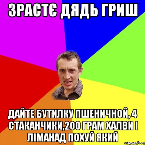 зрастє дядь гриш дайте бутилку пшеничной, 4 стаканчики,200 грам халви i лiманад похуй який, Мем Чоткий паца