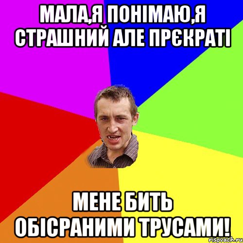 мала,я понімаю,я страшний але прєкраті мене бить обісраними трусами!, Мем Чоткий паца