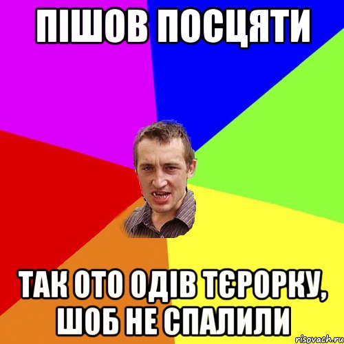 пішов посцяти так ото одів тєрорку, шоб не спалили, Мем Чоткий паца