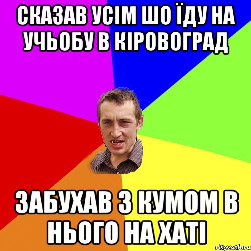 сказав усім шо їду на учьобу в кіровоград забухав з кумом в нього на хаті, Мем Чоткий паца