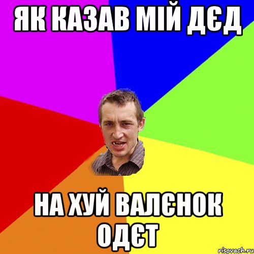 як казав мій дєд на хуй валєнок одєт, Мем Чоткий паца