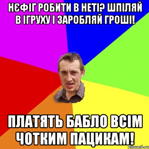 нєфіг робити в неті? шпіляй в ігруху і заробляй гроші! платять бабло всім чотким пацикам!, Мем Чоткий паца