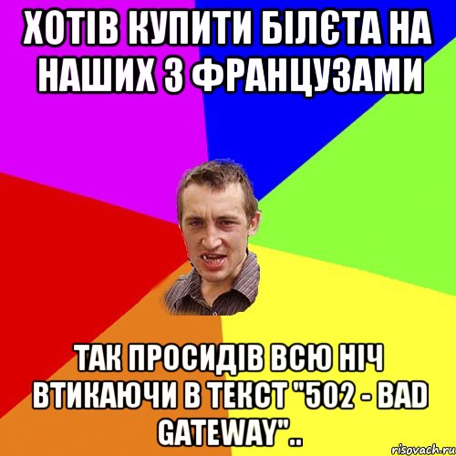 хотів купити білєта на наших з французами так просидів всю ніч втикаючи в текст "502 - bad gateway".., Мем Чоткий паца