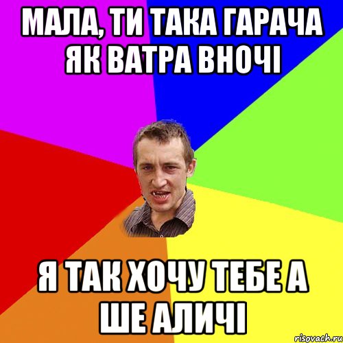 мала, ти така гарача як ватра вночі я так хочу тебе а ше аличі, Мем Чоткий паца