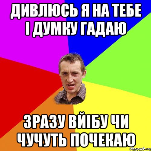 дивлюсь я на тебе і думку гадаю зразу вйібу чи чучуть почекаю, Мем Чоткий паца