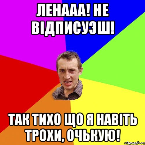 ленааа! не відписуэш! так тихо що я навіть трохи, очькую!, Мем Чоткий паца