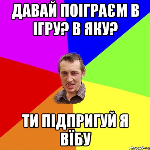 давай поіграєм в ігру? в яку? ти підпригуй я вїбу, Мем Чоткий паца