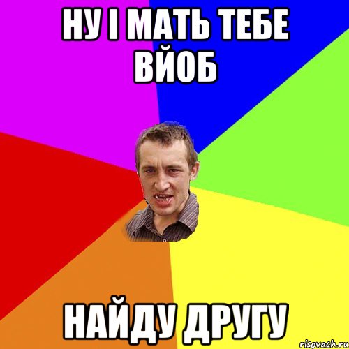 ну і мать тебе вйоб найду другу, Мем Чоткий паца
