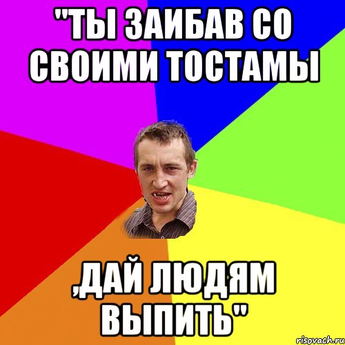 "ты заибав со своими тостамы ,дай людям выпить", Мем Чоткий паца