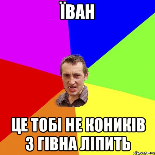 їван це тобі не коників з гівна ліпить, Мем Чоткий паца