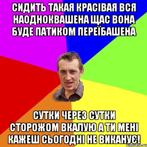 сидить такая красівая вся наодноквашена щас вона буде патиком переїбашена сутки через сутки сторожом вкалую а ти мені кажеш сьогодні не виканує!, Мем Чоткий паца