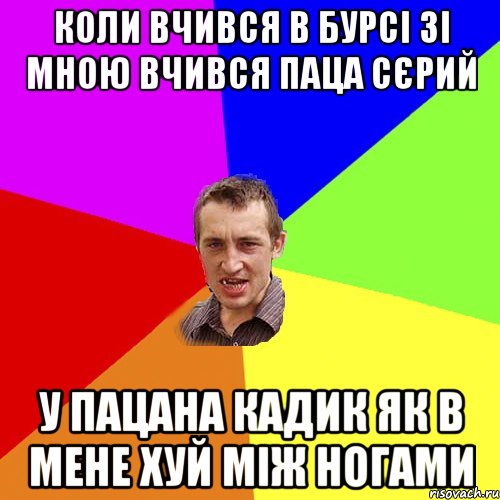 коли вчився в бурсі зі мною вчився паца сєрий у пацана кадик як в мене хуй між ногами, Мем Чоткий паца