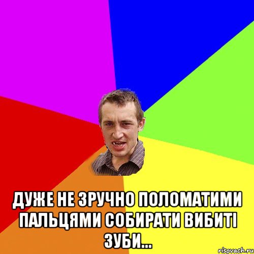  дуже не зручно поломатими пальцями собирати вибиті зуби..., Мем Чоткий паца