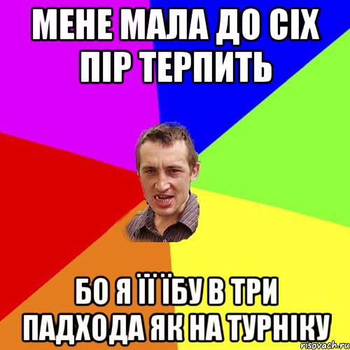 мене мала до сіх пір терпить бо я її їбу в три падхода як на турніку, Мем Чоткий паца