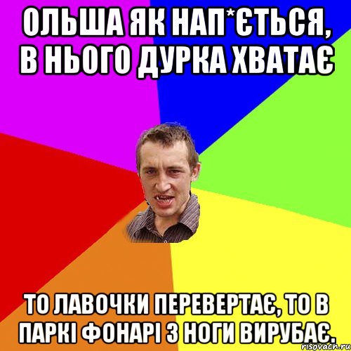 ольша як нап*ється, в нього дурка хватає то лавочки перевертає, то в паркі фонарі з ноги вирубає., Мем Чоткий паца