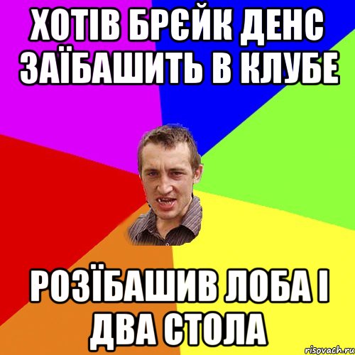 хотів брєйк денс заїбашить в клубе розїбашив лоба і два стола, Мем Чоткий паца