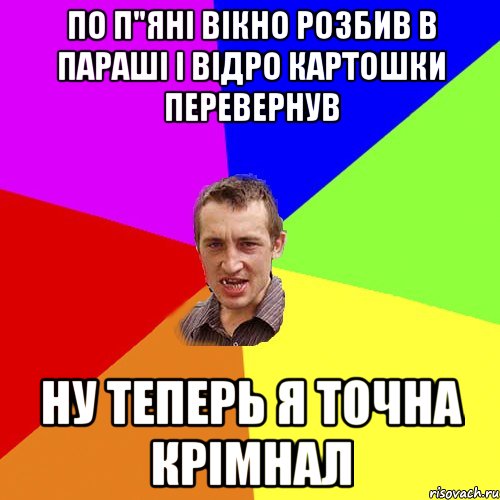 по п"яні вікно розбив в параші і відро картошки перевернув ну теперь я точна крімнал, Мем Чоткий паца