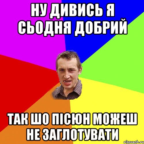 ну дивись я сьодня добрий так шо пісюн можеш не заглотувати, Мем Чоткий паца