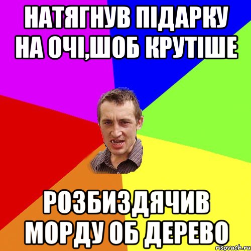 натягнув підарку на очі,шоб крутіше розбиздячив морду об дерево, Мем Чоткий паца