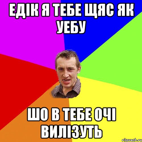 едiк я тебе щяс як уебу шо в тебе очi вилiзуть, Мем Чоткий паца