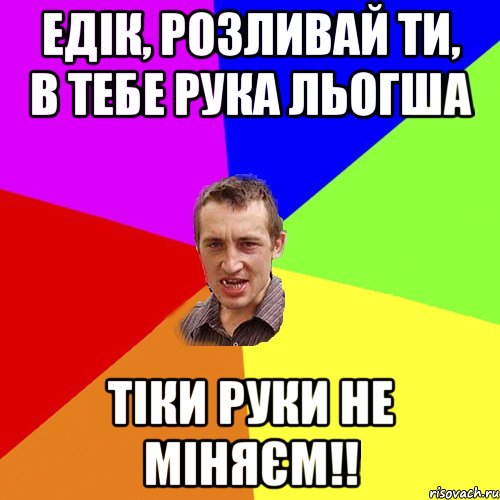 едік, розливай ти, в тебе рука льогша тіки руки не міняєм!!, Мем Чоткий паца