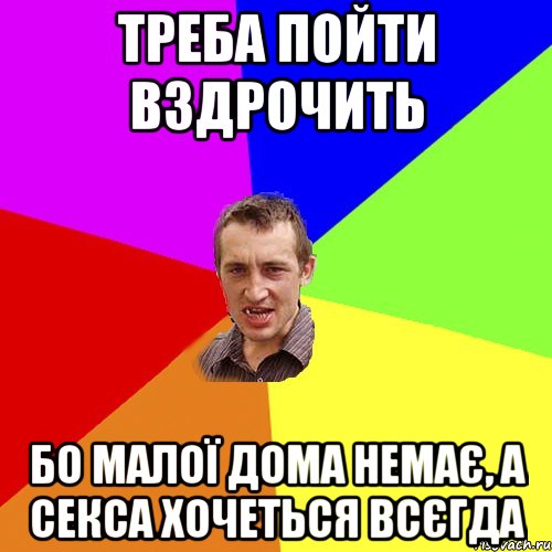 треба пойти вздрочить бо малої дома немає, а секса хочеться всєгда, Мем Чоткий паца