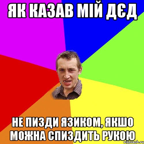 як казав мій дєд не пизди язиком, якшо можна спиздить рукою, Мем Чоткий паца