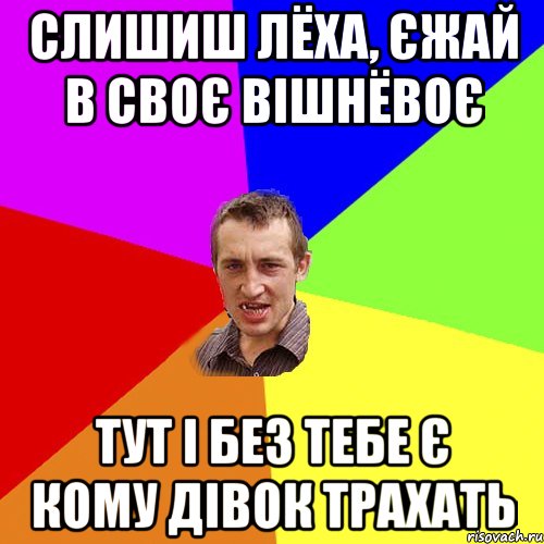 слишиш лёха, єжай в своє вішнёвоє тут і без тебе є кому дівок трахать, Мем Чоткий паца