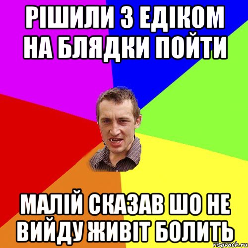 рішили з едіком на блядки пойти малій сказав шо не вийду живіт болить, Мем Чоткий паца