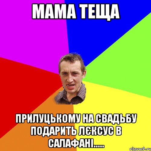 мама теща прилуцькому на свадьбу подарить лєксус в салафані....., Мем Чоткий паца